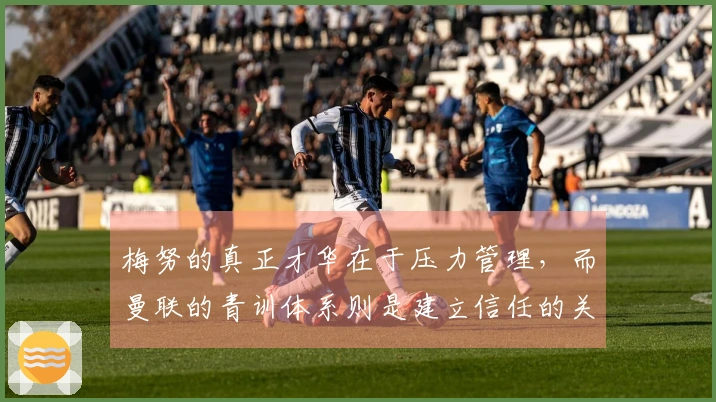 梅努的真正才华在于压力管理，而曼联的青训体系则是建立信任的关键要素