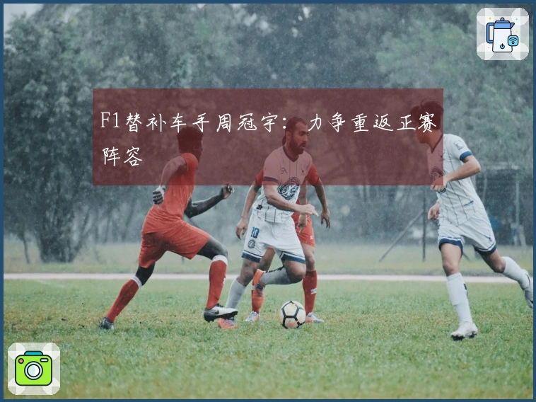 F1替补车手周冠宇：力争重返正赛阵容