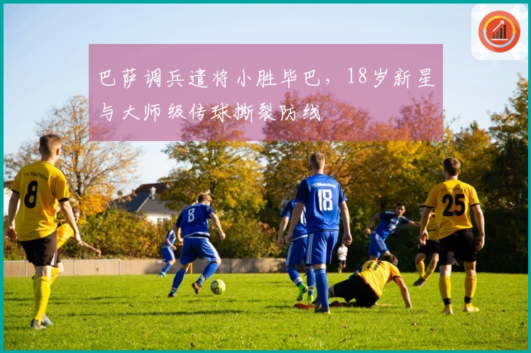 巴萨调兵遣将小胜毕巴，18岁新星与大师级传球撕裂防线