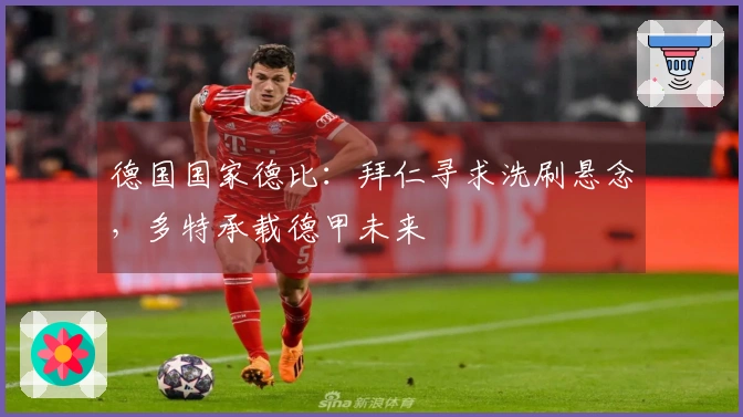 德国国家德比：拜仁寻求洗刷悬念，多特承载德甲未来
