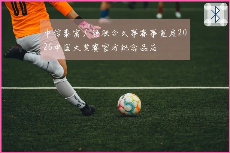 中信泰富广场联合久事赛事重启2026中国大奖赛官方纪念品店