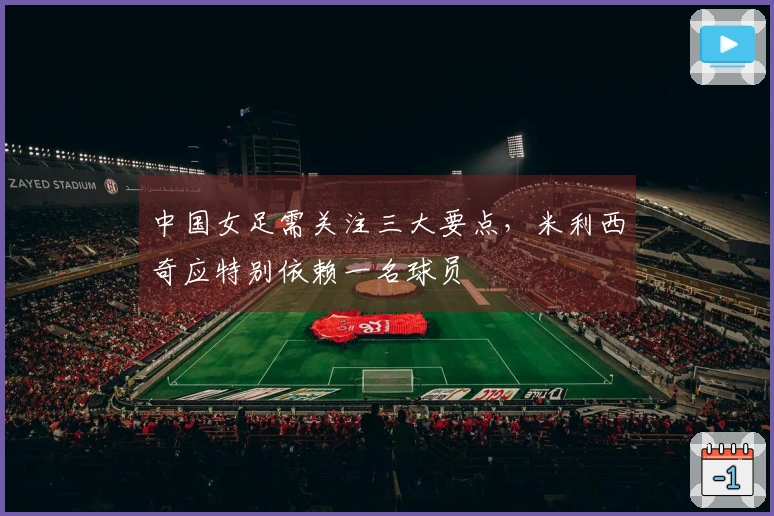 中国女足需关注三大要点，米利西奇应特别依赖一名球员