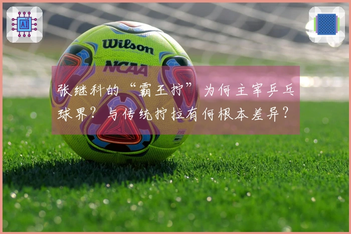 张继科的“霸王拧”为何主宰乒乓球界？与传统拧拉有何根本差异？