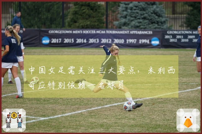 中国女足需关注三大要点，米利西奇应特别依赖一名球员