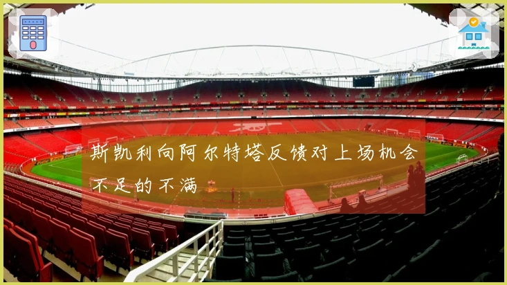 斯凯利向阿尔特塔反馈对上场机会不足的不满