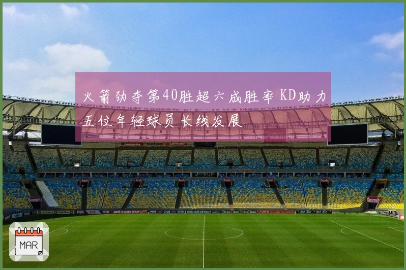 火箭劲夺第40胜超六成胜率 KD助力五位年轻球员长线发展