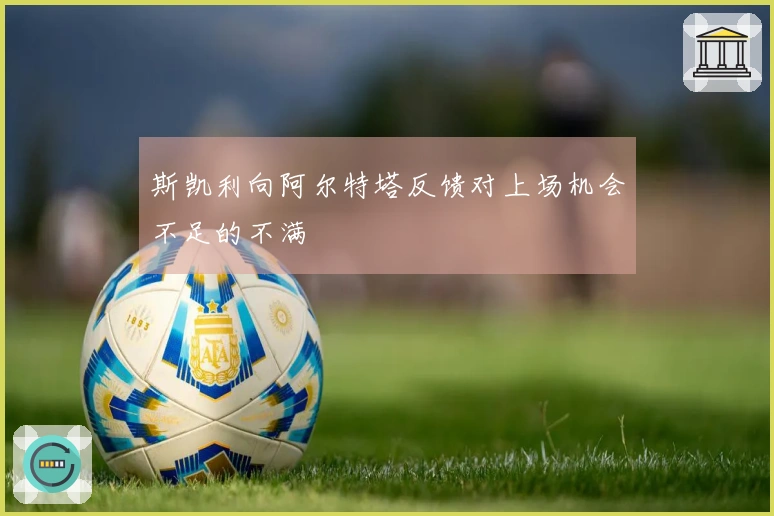 斯凯利向阿尔特塔反馈对上场机会不足的不满