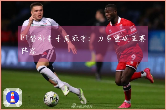F1替补车手周冠宇：力争重返正赛阵容